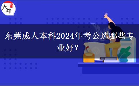 東莞成人本科2024年考公選哪些專業(yè)好？