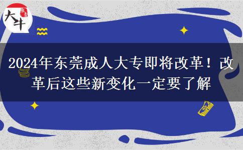 東莞2024年成人大專即將改革！改革后這些新變化一定要了解