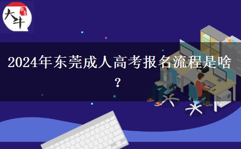 2024年東莞成人高考報名流程是啥？