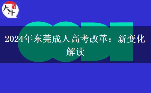 東莞2024年成人高考即將改革！改革后這些新變化一定要了解