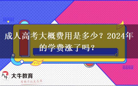 成人高考大概費(fèi)用是多少？2024年的學(xué)費(fèi)漲了嗎？