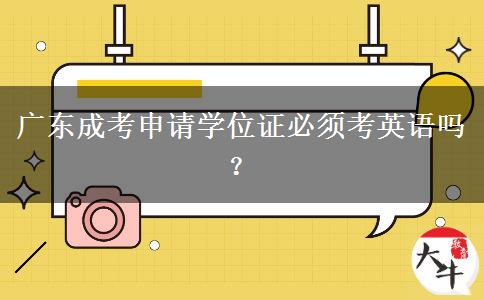 廣東成考申請學(xué)位證必須考英語嗎？