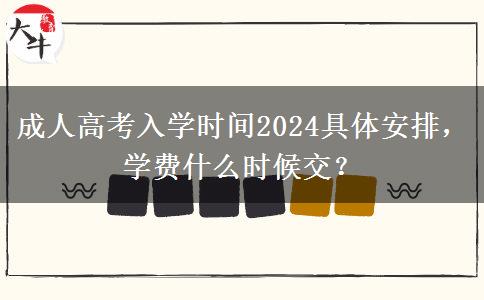 成人高考入學(xué)時(shí)間2024具體安排，學(xué)費(fèi)什么時(shí)候交