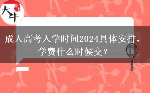 成人高考入學(xué)時(shí)間2024具體安排，學(xué)費(fèi)什么時(shí)候交