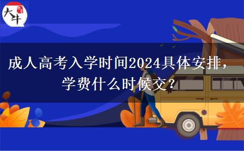 成人高考入學(xué)時(shí)間2024具體安排，學(xué)費(fèi)什么時(shí)候交