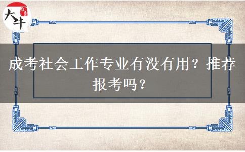 成考社會(huì)工作專(zhuān)業(yè)有沒(méi)有用？推薦報(bào)考嗎？