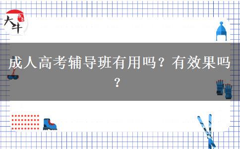 成人高考輔導(dǎo)班有用嗎？有效果嗎？