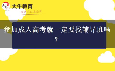 參加成人高考就一定要找輔導(dǎo)班嗎？