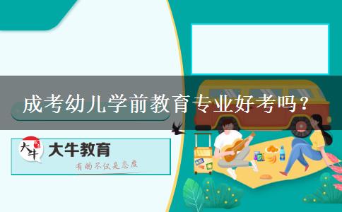 成考幼兒學(xué)前教育專業(yè)好考嗎？