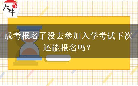 成考報(bào)名了沒去參加入學(xué)考試下次還能報(bào)名嗎？