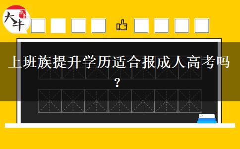 上班族提升學(xué)歷適合報(bào)成人高考嗎？