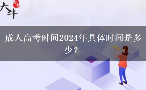 成人高考時間2024年具體時間是多少？