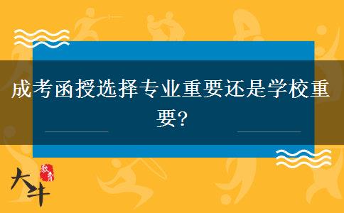 成考函授選擇專業(yè)重要還是學校重要?