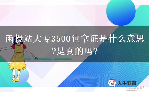 函授站大專3500包拿證是什么意思?是真的嗎?