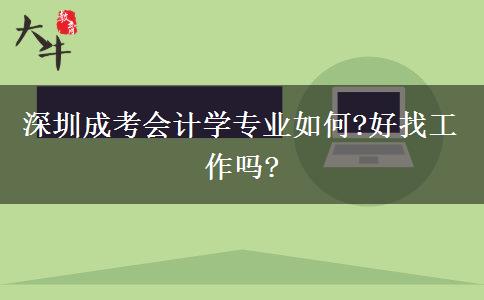 深圳成考會(huì)計(jì)學(xué)專(zhuān)業(yè)如何?好找工作嗎?