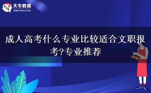 成人高考什么專(zhuān)業(yè)比較適合文職報(bào)考?專(zhuān)業(yè)推薦