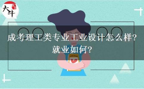 成考理工類專業(yè)工業(yè)設(shè)計(jì)怎么樣?就業(yè)如何?