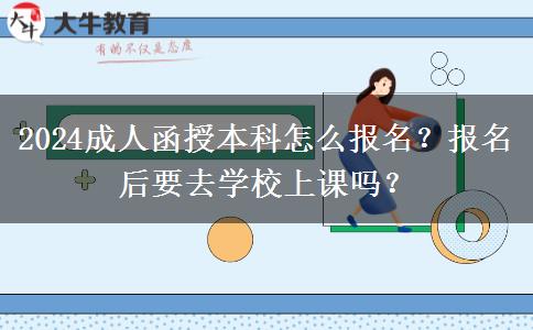 2024成人函授本科怎么報(bào)名？報(bào)名后要去學(xué)校上課