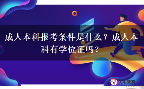 成人本科報考條件是什么？成人本科有學位證嗎