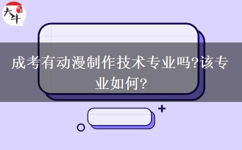 成考有動漫制作技術(shù)專業(yè)嗎?該專業(yè)如何?