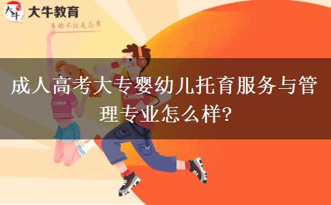 成人高考大專嬰幼兒托育服務(wù)與管理專業(yè)怎么樣