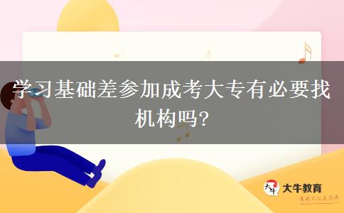 學習基礎差參加成考大專有必要找機構嗎?