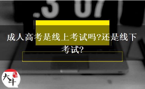 成人高考是線上考試嗎?還是線下考試?