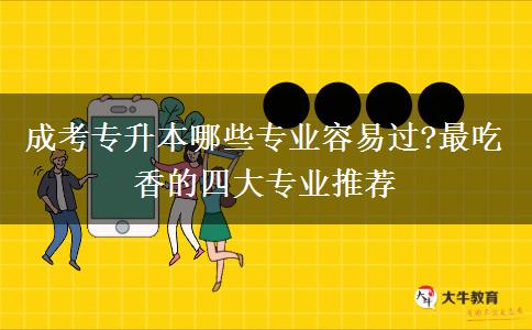 成考專升本哪些專業(yè)容易過?最吃香的四大專業(yè)推