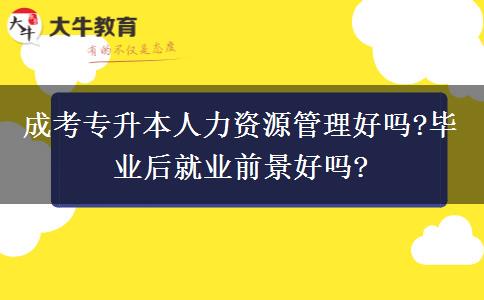 成考專升本人力資源管理好嗎?畢業(yè)后就業(yè)前景好