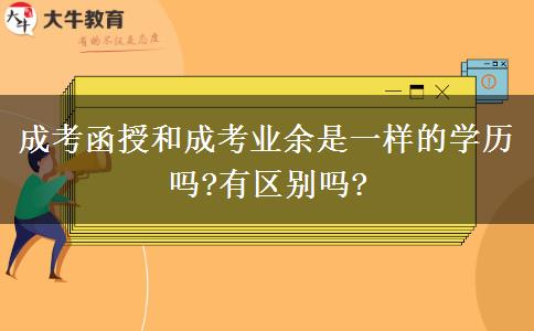 成考函授和成考業(yè)余是一樣的學歷嗎?有區(qū)別嗎?