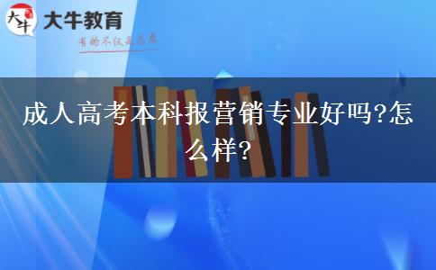 成人高考本科報(bào)營(yíng)銷專業(yè)好嗎?怎么樣?