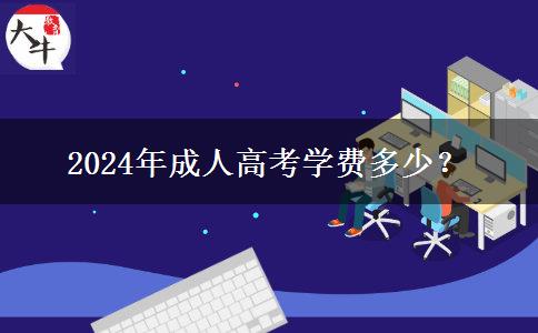 2024年成人高考學(xué)費(fèi)多少？