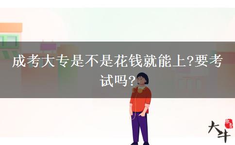 成考大專是不是花錢就能上?要考試嗎?