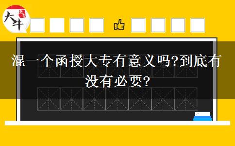 混一個函授大專有意義嗎?到底有沒有必要?