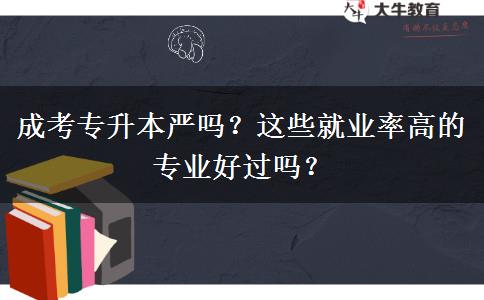 成考專升本嚴(yán)嗎？這些就業(yè)率高的專業(yè)好過嗎？