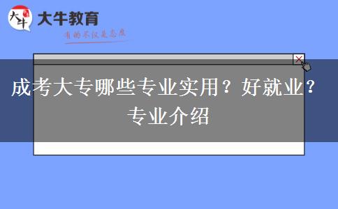 成考大專哪些專業(yè)實(shí)用？好就業(yè)？專業(yè)介紹