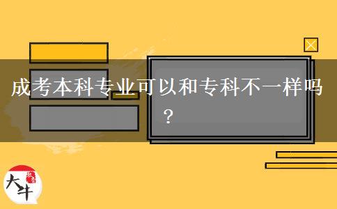 成考本科專業(yè)可以和專科不一樣嗎?