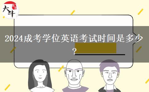 2024成考學(xué)位英語(yǔ)考試時(shí)間是多少?