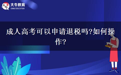 成人高考可以申請(qǐng)退稅嗎?如何操作?