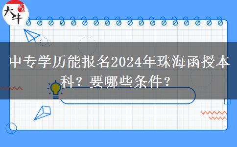 中專學歷能報名2024年珠海函授本科？要哪些條件？