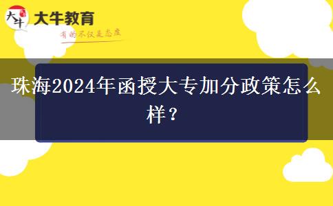 珠海2024年函授大專加分政策怎么樣？