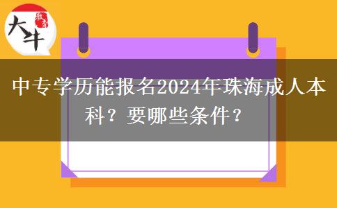 中專學(xué)歷能報(bào)名2024年珠海成人本科？要哪些條件？