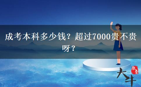 成考本科多少錢？超過7000貴不貴呀？