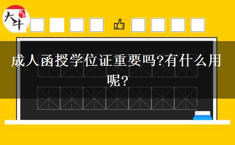 成人函授學(xué)位證重要嗎?有什么用呢?