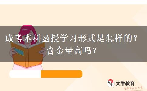 成考本科函授學習形式是怎樣的？含金量高嗎？