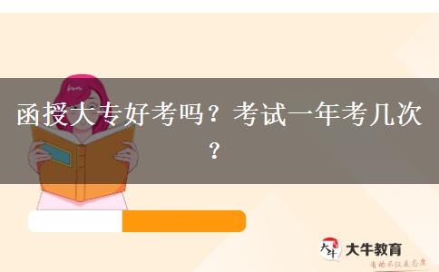 函授大專好考嗎？考試一年考幾次？