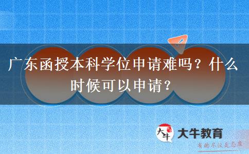 廣東函授本科學(xué)位申請難嗎？什么時候可以申請