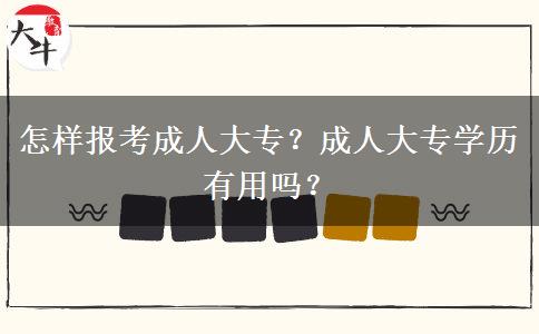 怎樣報(bào)考成人大專？成人大專學(xué)歷有用嗎？