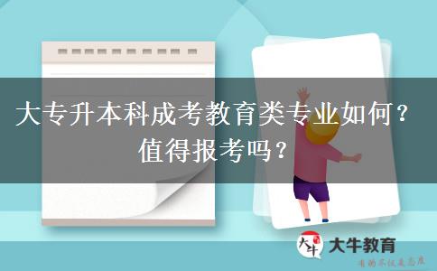 大專升本科成考教育類專業(yè)如何？值得報(bào)考嗎？