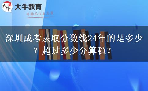 深圳成考錄取分?jǐn)?shù)線24年的是多少？超過多少分算